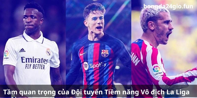 Tầm quan trọng của Đội tuyển Tiềm năng Vô địch La Liga