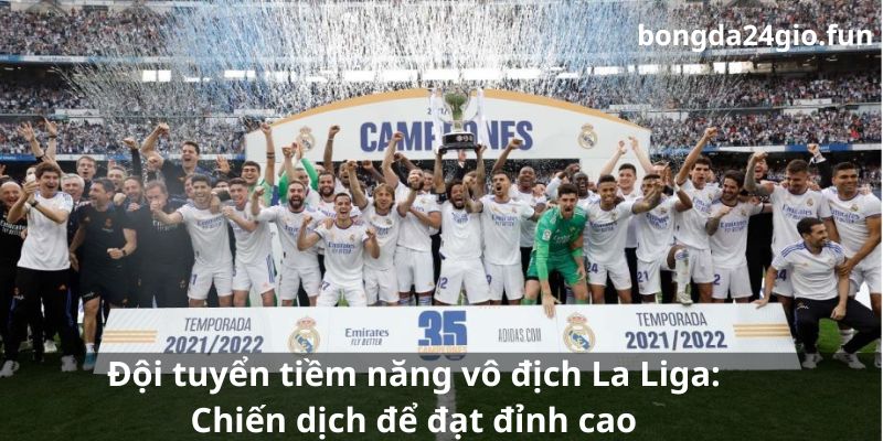 Đội tuyển tiềm năng vô địch La Liga: Chiến dịch để đạt đỉnh cao