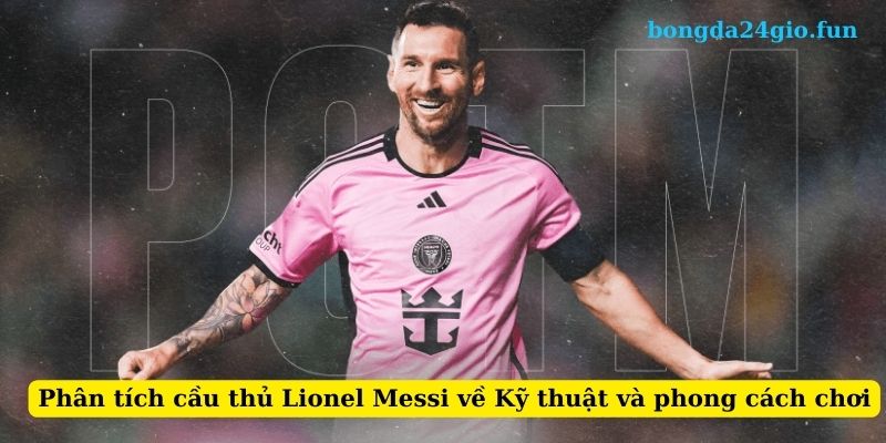 Phân tích cầu thủ Lionel Messi về Kỹ thuật và phong cách chơi