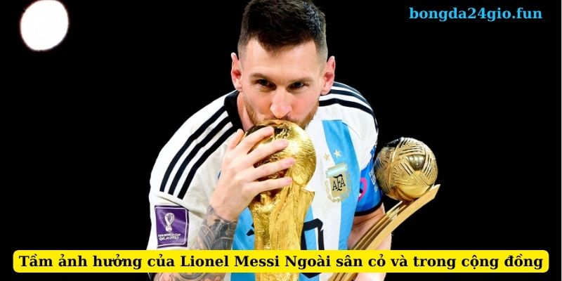 Tầm ảnh hưởng của Lionel Messi Ngoài sân cỏ và trong cộng đồng